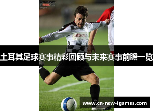 土耳其足球赛事精彩回顾与未来赛事前瞻一览 土耳其足球赛事精彩回顾与未来赛事前瞻一览
