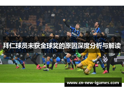 拜仁球员未获金球奖的原因深度分析与解读