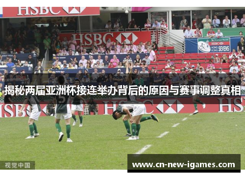 揭秘两届亚洲杯接连举办背后的原因与赛事调整真相