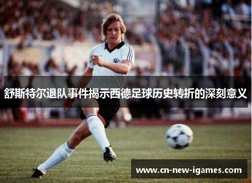 舒斯特尔退队事件揭示西德足球历史转折的深刻意义 舒斯特尔退队事件揭示西德足球历史转折的深刻意义