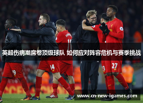 英超伤病潮席卷顶级球队 如何应对阵容危机与赛季挑战 英超伤病潮席卷顶级球队 如何应对阵容危机与赛季挑战