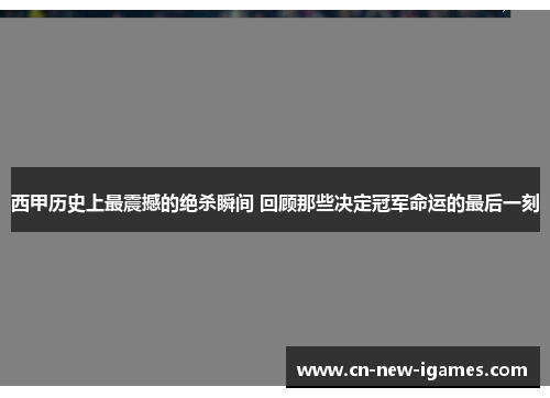 西甲历史上最震撼的绝杀瞬间 回顾那些决定冠军命运的最后一刻 西甲历史上最震撼的绝杀瞬间 回顾那些决定冠军命运的最后一刻