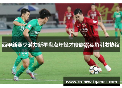 西甲新赛季潜力新星盘点年轻才俊崭露头角引发热议 西甲新赛季潜力新星盘点年轻才俊崭露头角引发热议