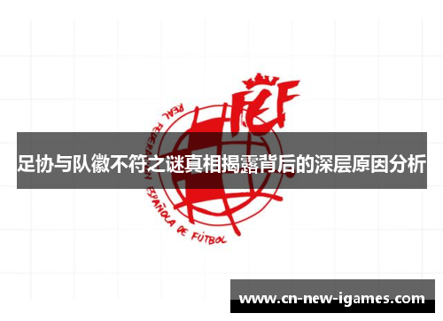 足协与队徽不符之谜真相揭露背后的深层原因分析 足协与队徽不符之谜真相揭露背后的深层原因分析