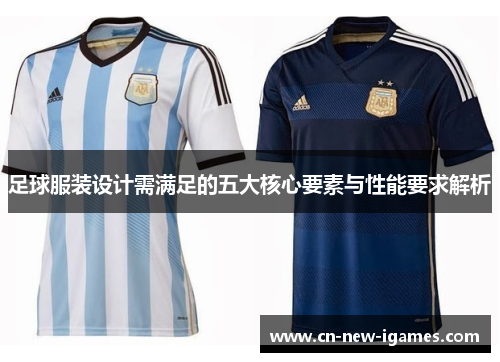 足球服装设计需满足的五大核心要素与性能要求解析 足球服装设计需满足的五大核心要素与性能要求解析