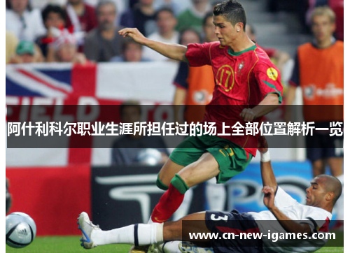 阿什利科尔职业生涯所担任过的场上全部位置解析一览 阿什利科尔职业生涯所担任过的场上全部位置解析一览