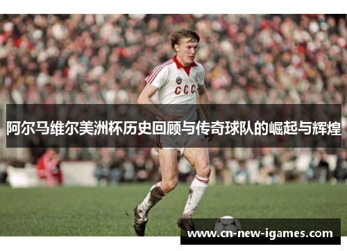 阿尔马维尔美洲杯历史回顾与传奇球队的崛起与辉煌 阿尔马维尔美洲杯历史回顾与传奇球队的崛起与辉煌