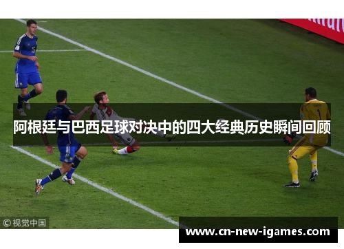 阿根廷与巴西足球对决中的四大经典历史瞬间回顾 阿根廷与巴西足球对决中的四大经典历史瞬间回顾