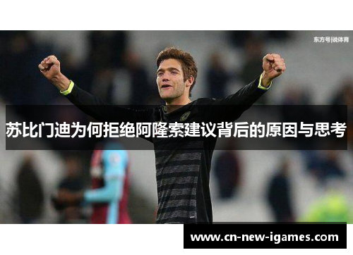 苏比门迪为何拒绝阿隆索建议背后的原因与思考