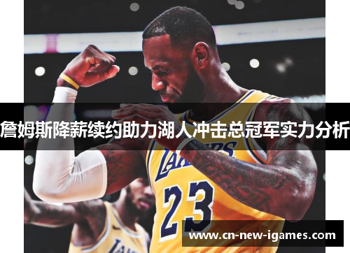 詹姆斯降薪续约助力湖人冲击总冠军实力分析