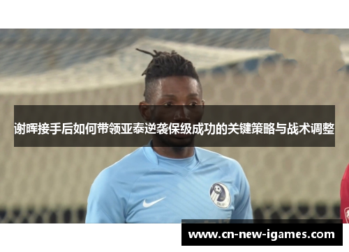 谢晖接手后如何带领亚泰逆袭保级成功的关键策略与战术调整