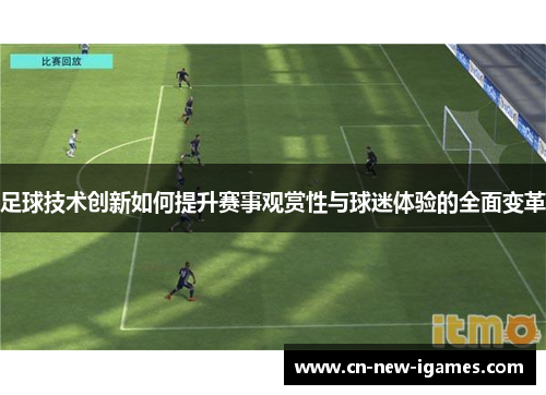 足球技术创新如何提升赛事观赏性与球迷体验的全面变革