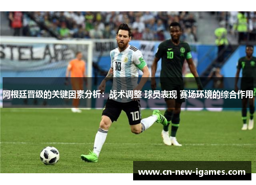 阿根廷晋级的关键因素分析：战术调整 球员表现 赛场环境的综合作用