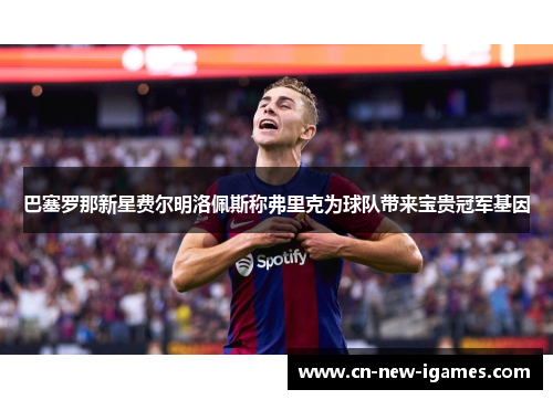 巴塞罗那新星费尔明洛佩斯称弗里克为球队带来宝贵冠军基因 巴塞罗那新星费尔明洛佩斯称弗里克为球队带来宝贵冠军基因