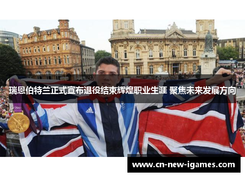 瑞恩伯特兰正式宣布退役结束辉煌职业生涯 聚焦未来发展方向 瑞恩伯特兰正式宣布退役结束辉煌职业生涯 聚焦未来发展方向
